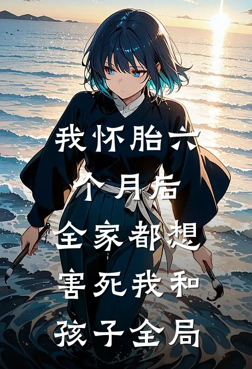 我怀胎六个月后，全家都想害死我和孩子全局