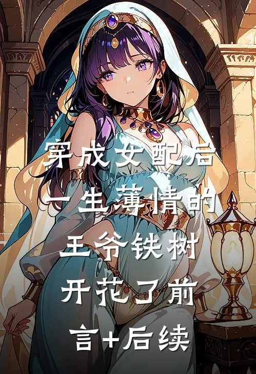 穿成女配后，一生薄情的王爷铁树开花了前言+后续