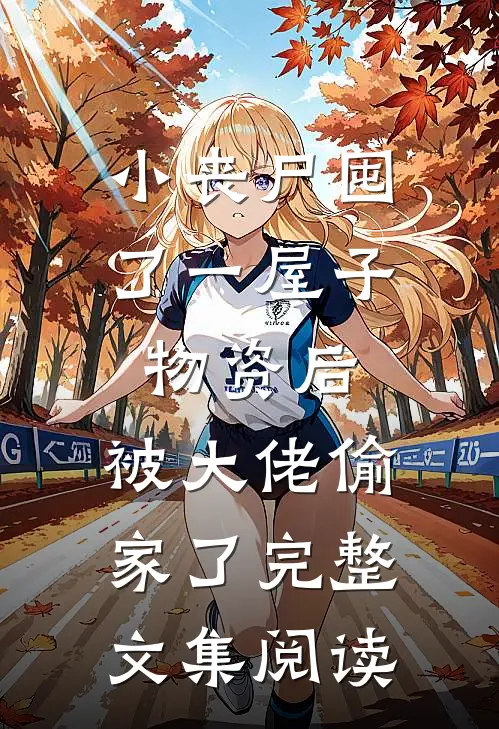 小丧尸囤了一屋子物资后，被大佬偷家了完整文集阅读