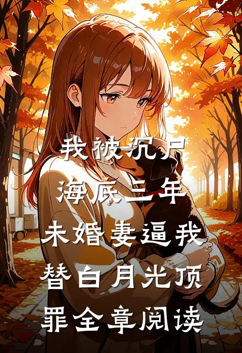 我被沉尸海底三年，未婚妻逼我替白月光顶罪全章阅读