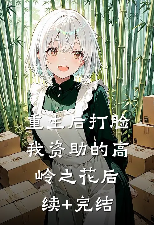 重生后打脸我资助的高岭之花后续+完结