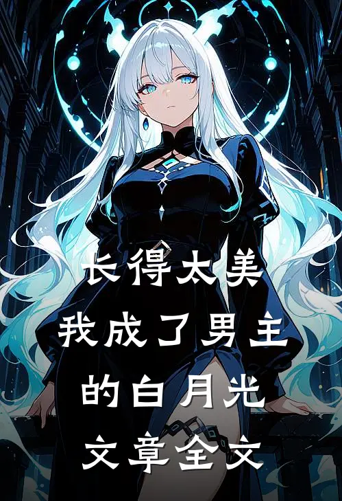 长得太美，我成了男主的白月光文章全文