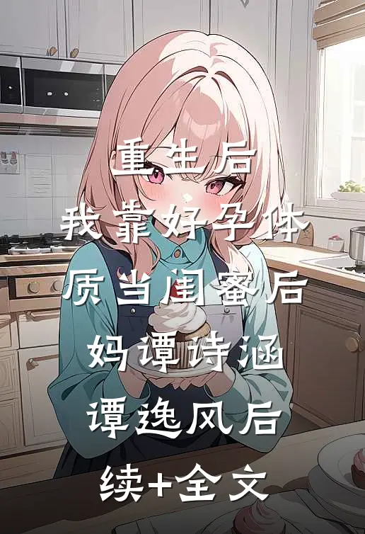 重生后，我靠好孕体质当闺蜜后妈谭诗涵谭逸风后续+全文