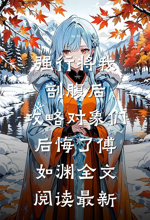 强行将我剖腹后，攻略对象们后悔了傅如渊全文阅读最新
