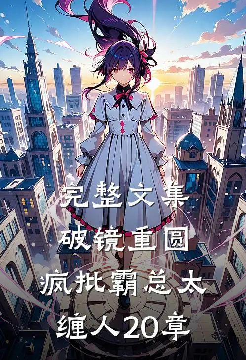 完整文集破镜重圆:疯批霸总太缠人 20章