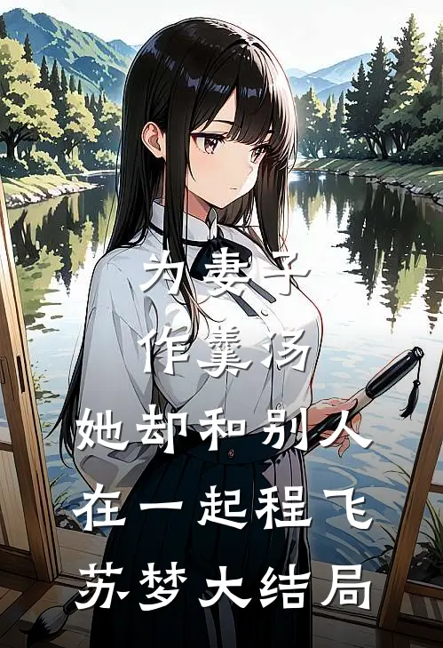 为妻子作羹汤，她却和别人在一起程飞苏梦大结局