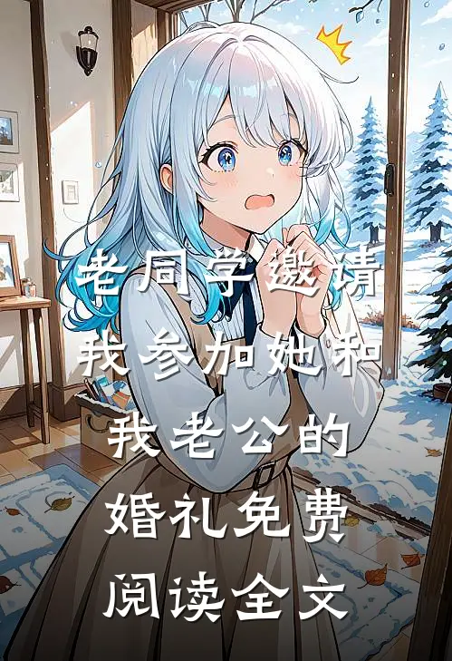 老同学邀请我参加她和我老公的婚礼免费阅读全文