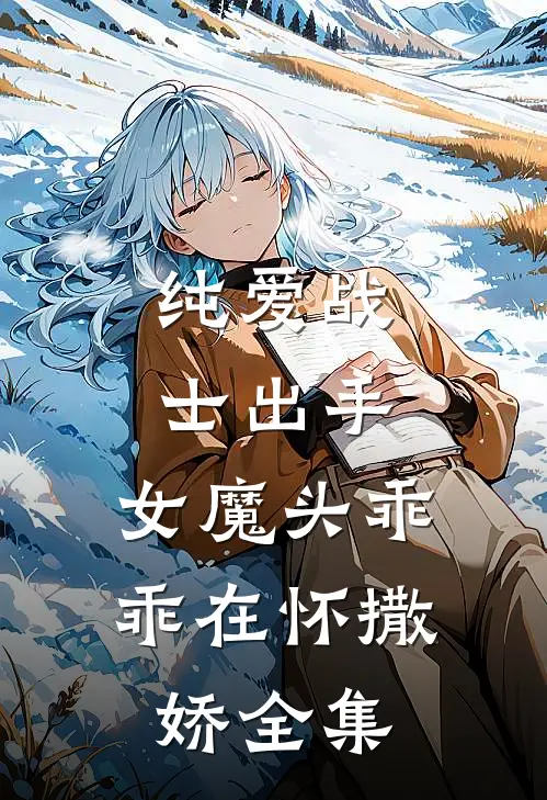 纯爱战士出手女魔头乖乖在怀撒娇 全集免费观看