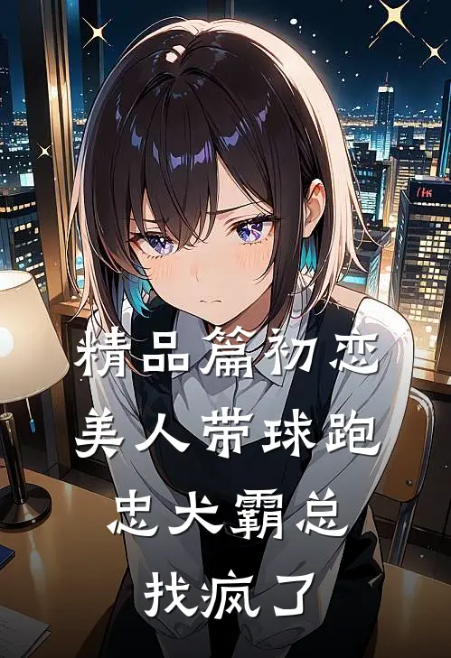 精品篇初恋美人带球跑，忠犬霸总找疯了