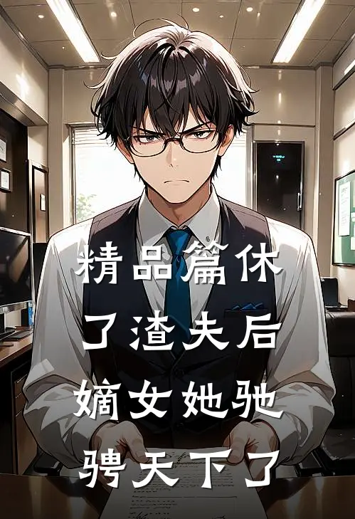 精品篇休了渣夫后，嫡女她驰骋天下了