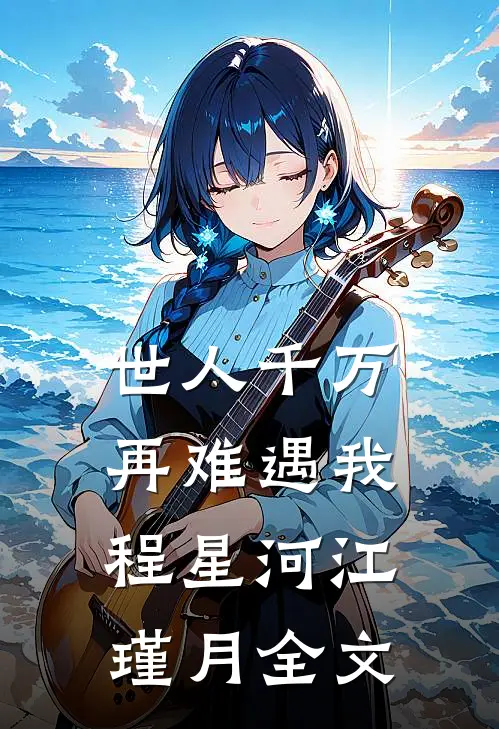 世人千万，再难遇我程星河江瑾月全文
