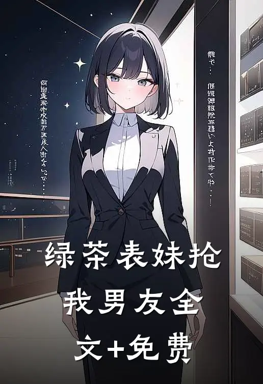 绿茶表妹抢我男友全文+免费