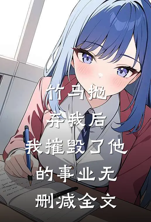 竹马抛弃我后,我摧毁了他的事业无删减全文阅读