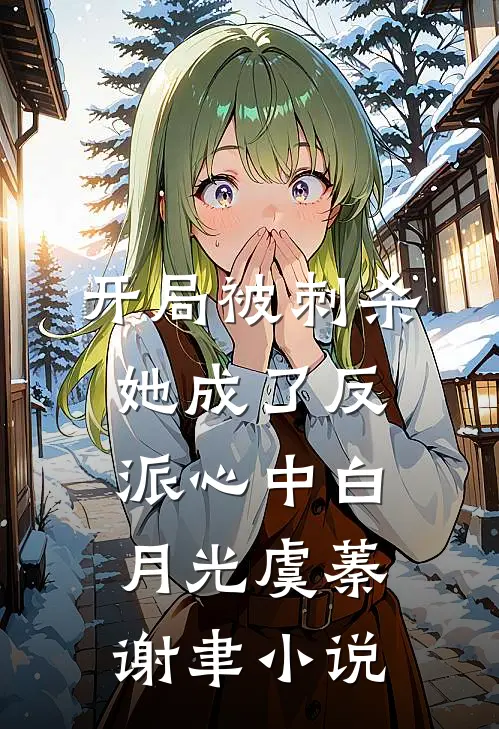 开局被刺杀，她成了反派心中白月光虞蓁谢聿小说