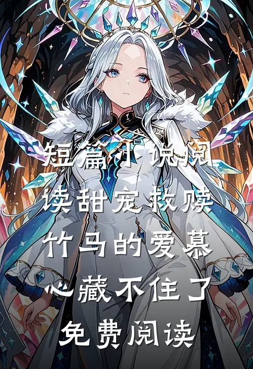 短篇小说阅读甜宠救赎竹马的爱慕心藏不住了免费阅读