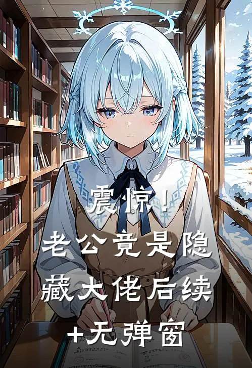 震惊！老公竟是隐藏大佬后续+无弹窗