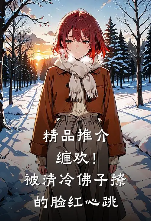 精品推介缠欢！被清冷佛子撩的脸红心跳