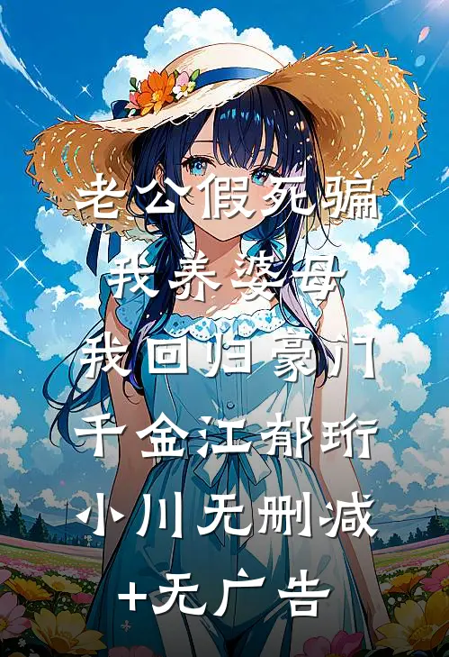 老公假死骗我养婆母，我回归豪门千金江郁珩小川无删减+无广告
