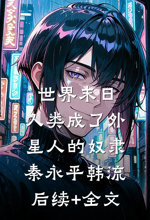世界末日，人类成了外星人的奴隶秦永平韩流后续+全文