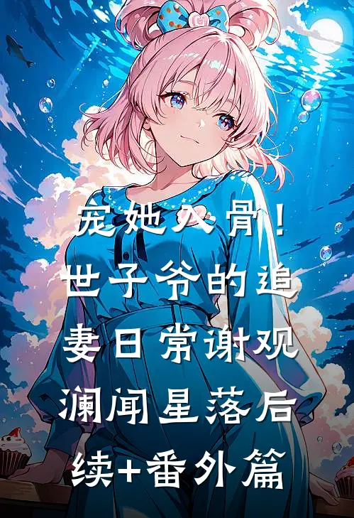 宠她入骨！世子爷的追妻日常谢观澜闻星落后续+番外篇