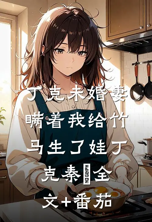 丁克未婚妻瞒着我给竹马生了娃丁克秦玥全文+番茄