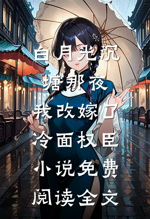 白月光沉塘那夜，我改嫁了冷面权臣小说免费阅读全文