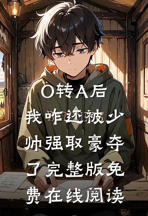 O转A后，我咋还被少帅强取豪夺了完整版免费在线阅读