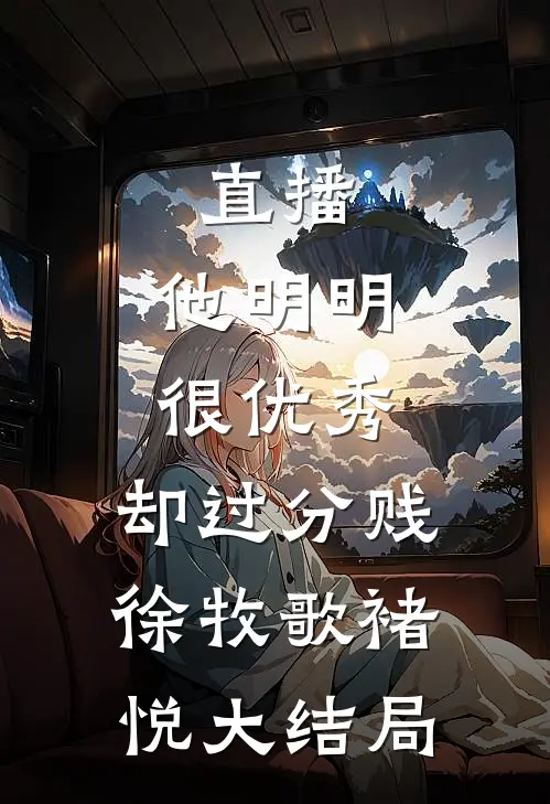 直播：他明明很优秀，却过分贱徐牧歌褚悦大结局