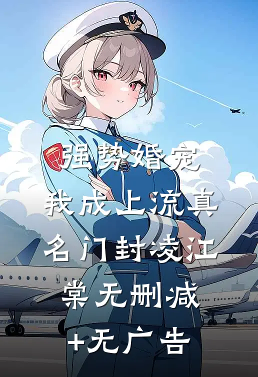 强势婚宠，我成上流真名门封凌江棠无删减+无广告