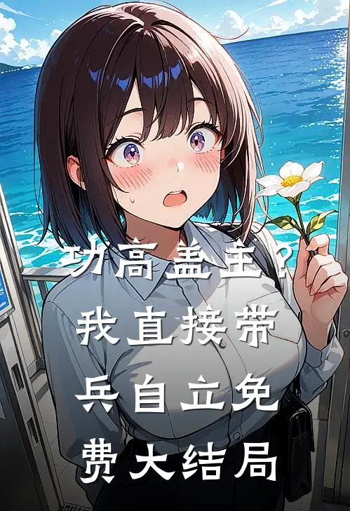 功高盖主？我直接带兵自立免费大结局