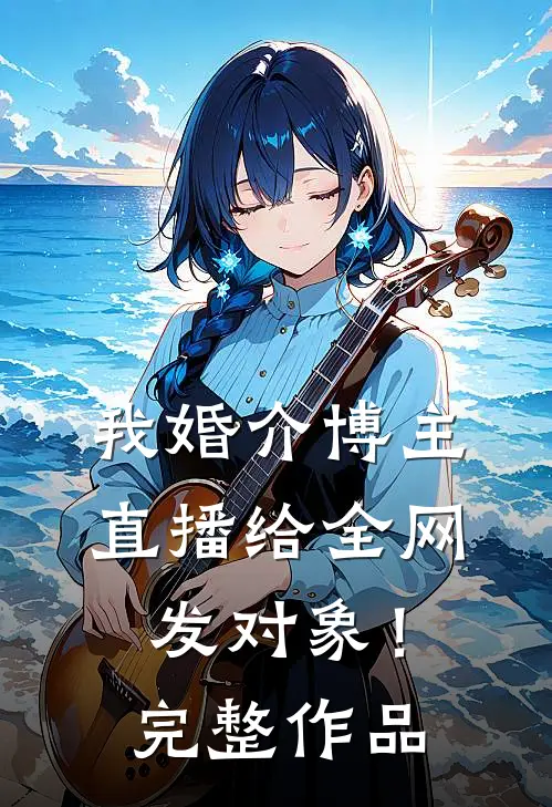 我婚介博主：直播给全网发对象！完整作品