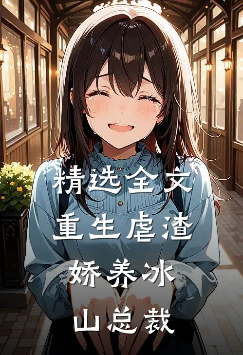 精选全文重生虐渣：娇养冰山总裁