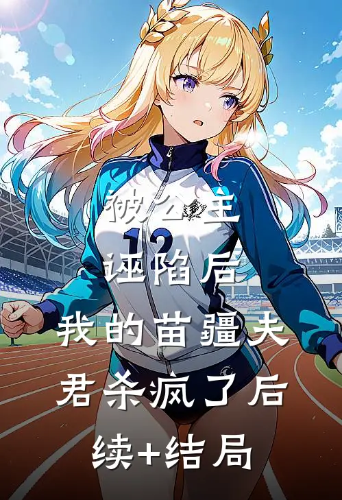 被公主诬陷后，我的苗疆夫君杀疯了后续+结局