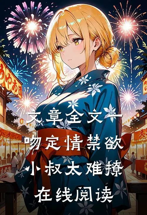 文章全文一吻定情禁欲小叔太难撩在线阅读