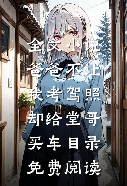 全文小说爸爸不让我考驾照，却给堂哥买车目录免费阅读