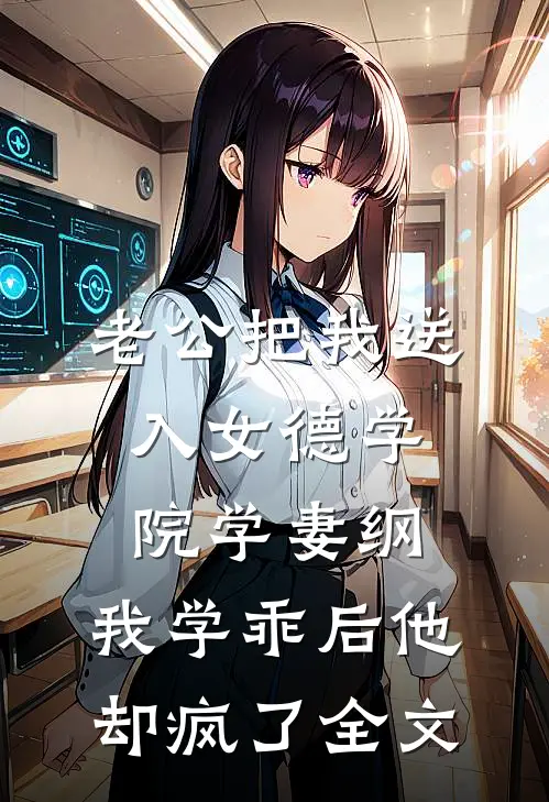 老公把我送入女德学院学妻纲，我学乖后他却疯了全文