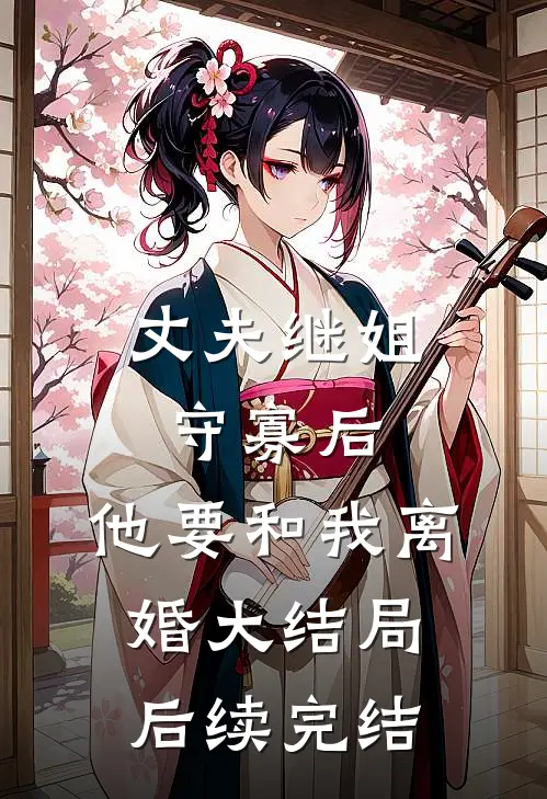丈夫继姐守寡后，他要和我离婚大结局后续完结