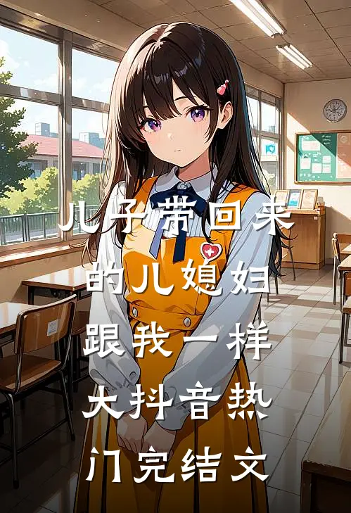 儿子带回来的儿媳妇跟我一样大抖音热门完结文