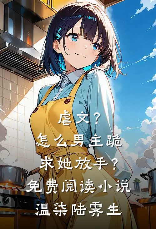 虐文？怎么男主跪求她放手？免费阅读小说温柒陆霁生
