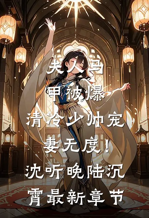 夫人马甲被爆，清冷少帅宠妻无度！沈听晚陆沉霄最新章节