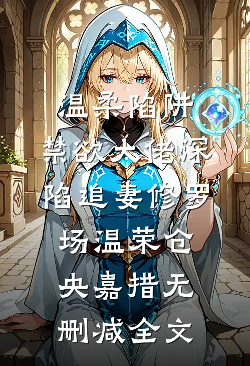 温柔陷阱：禁欲大佬深陷追妻修罗场温荣仓央嘉措无删减全文