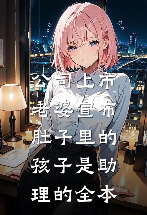 公司上市，老婆宣布肚子里的孩子是助理的全本