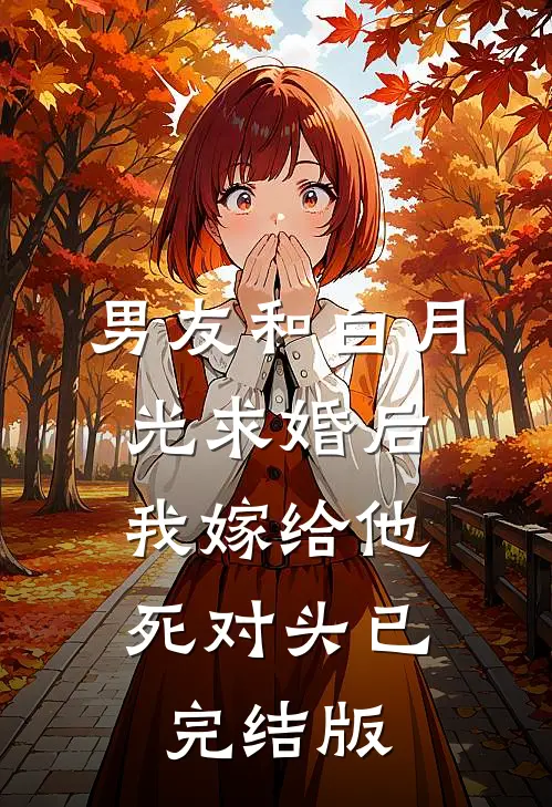 男友和白月光求婚后，我嫁给他死对头已完结版