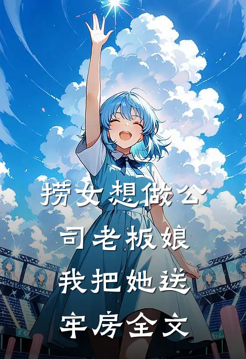 捞女想做公司老板娘，我把她送牢房全文