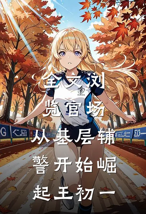 全文浏览官场:从基层辅警开始崛起王初一