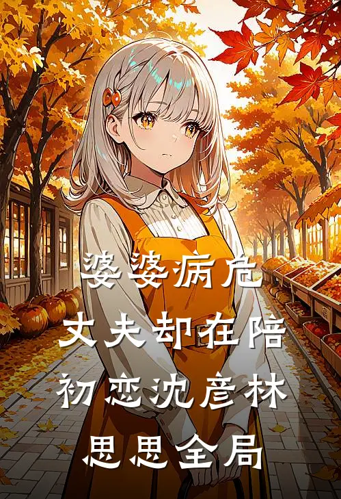 婆婆病危，丈夫却在陪初恋沈彦林思思全局