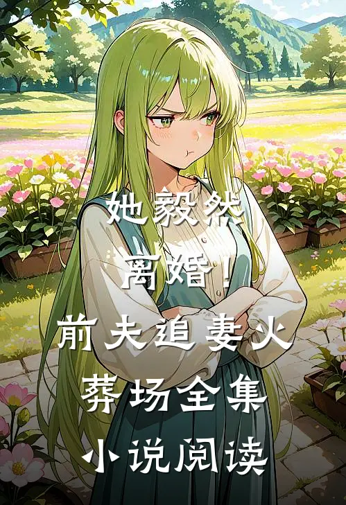 她毅然离婚！前夫追妻火葬场全集小说阅读