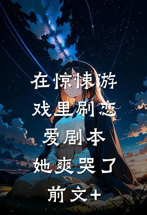 在惊悚游戏里刷恋爱剧本，她爽哭了前文+