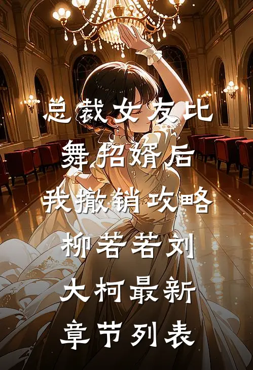 总裁女友比舞招婿后，我撤销攻略柳若若刘大柯最新章节列表