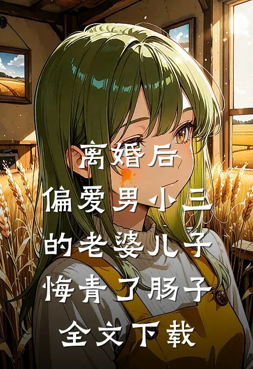 离婚后，偏爱男小三的老婆儿子悔青了肠子全文下载